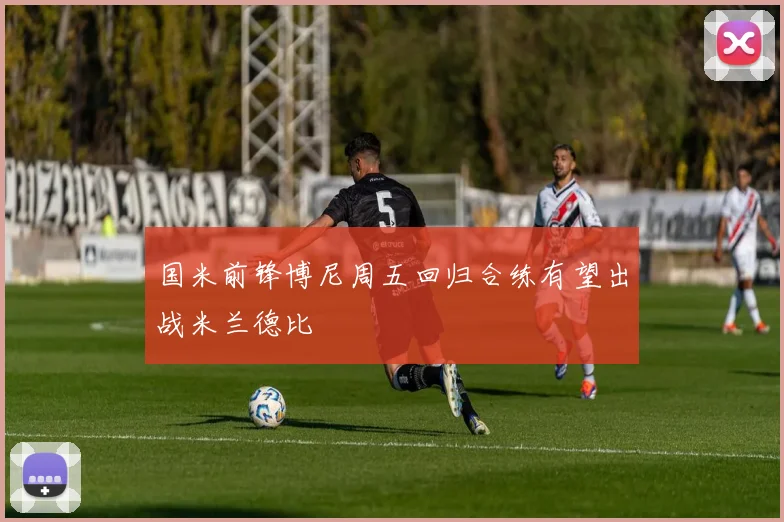 国米前锋博尼周五回归合练有望出战米兰德比