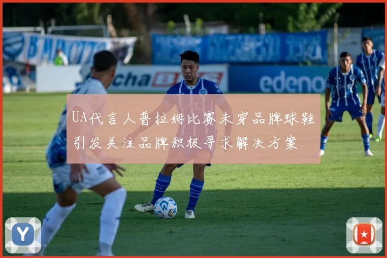 UA代言人普拉姆比赛未穿品牌球鞋引发关注品牌积极寻求解决方案