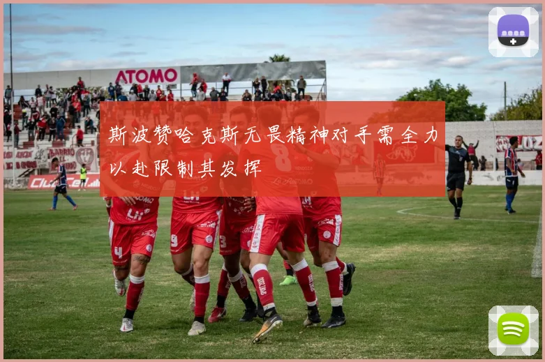 斯波赞哈克斯无畏精神对手需全力以赴限制其发挥