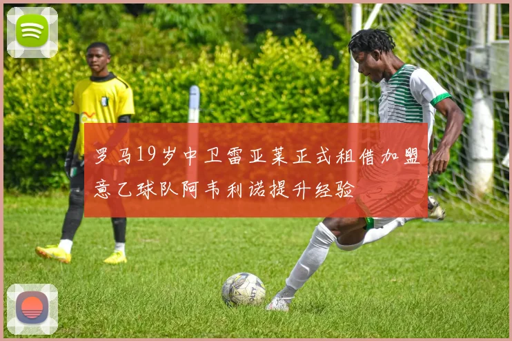 罗马19岁中卫雷亚莱正式租借加盟意乙球队阿韦利诺提升经验