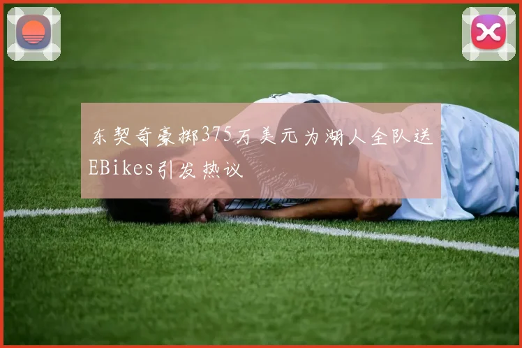 东契奇豪掷375万美元为湖人全队送EBikes引发热议