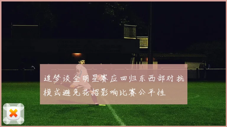 追梦谈全明星赛应回归东西部对抗模式避免花招影响比赛公平性