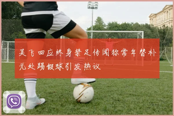 吴飞回应终身禁足传闻称常年替补无处踢假球引发热议