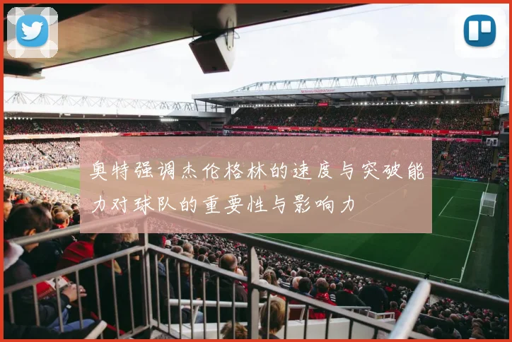 奥特强调杰伦格林的速度与突破能力对球队的重要性与影响力