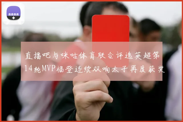 直播吧与咪咕体育联合评选英超第14轮MVP福登连续双响太子再度获奖