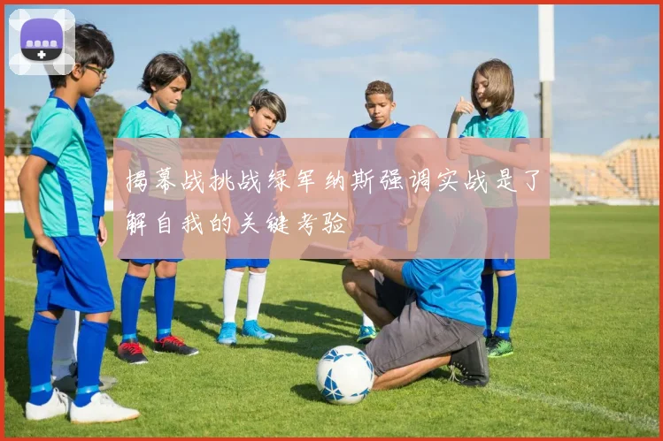 揭幕战挑战绿军纳斯强调实战是了解自我的关键考验