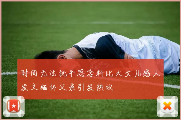 时间无法抚平思念科比大女儿感人发文缅怀父亲引发热议