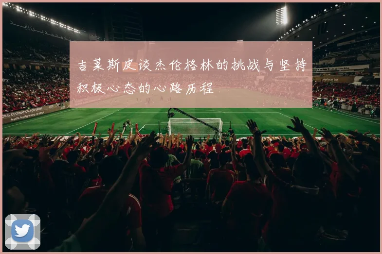 吉莱斯皮谈杰伦格林的挑战与坚持积极心态的心路历程
