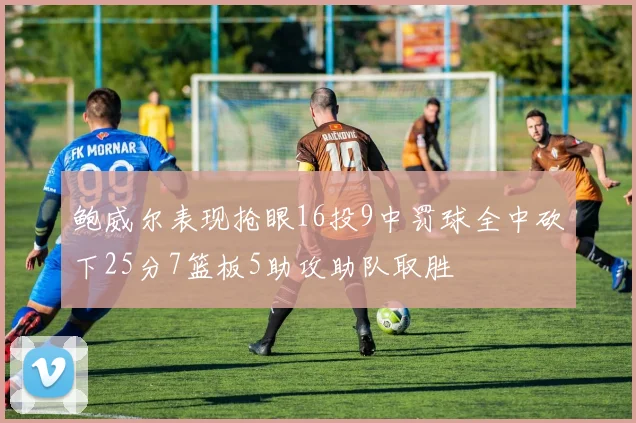 鲍威尔表现抢眼16投9中罚球全中砍下25分7篮板5助攻助队取胜