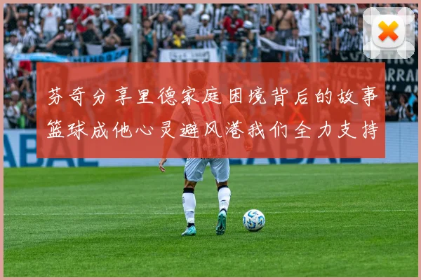 芬奇分享里德家庭困境背后的故事篮球成他心灵避风港我们全力支持与陪伴