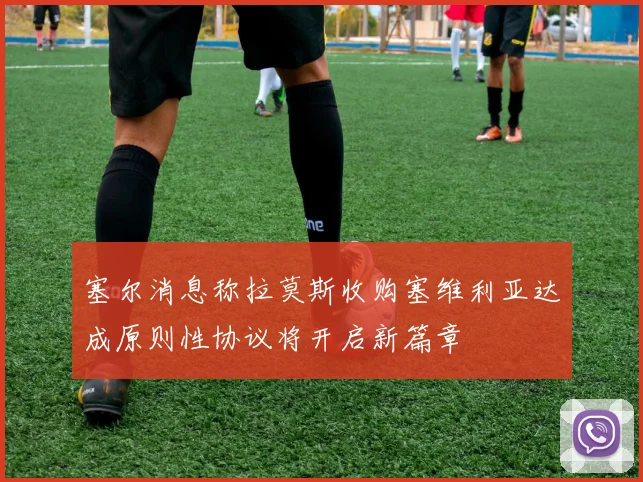 塞尔消息称拉莫斯收购塞维利亚达成原则性协议将开启新篇章