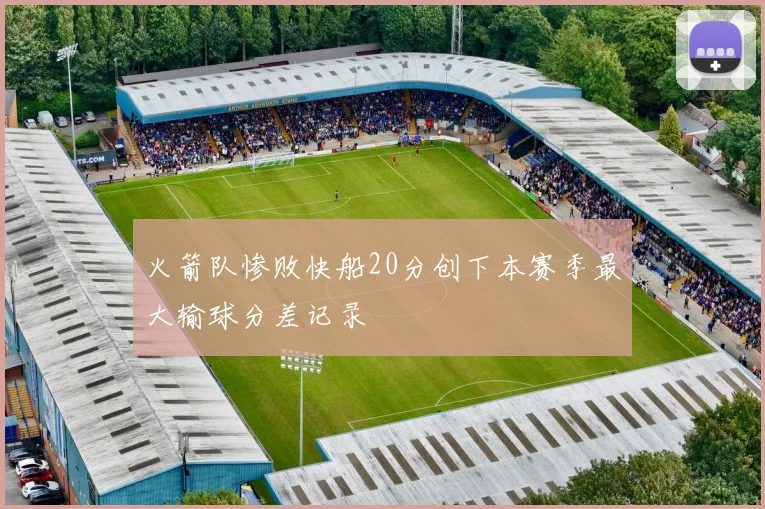 火箭队惨败快船20分创下本赛季最大输球分差记录