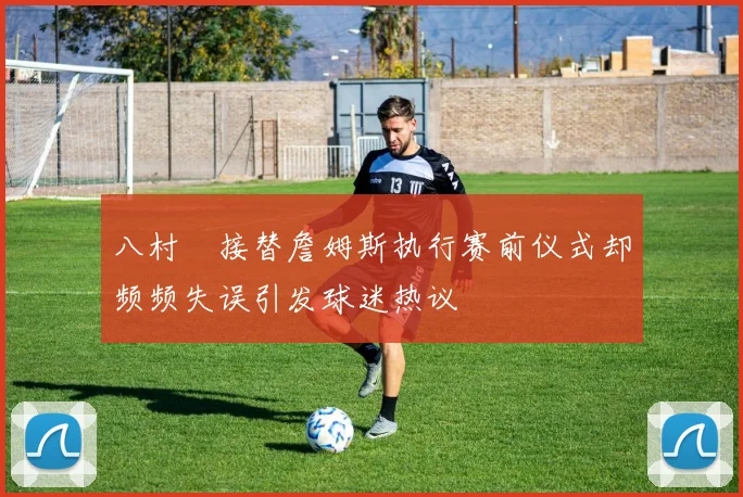 八村塁接替詹姆斯执行赛前仪式却频频失误引发球迷热议