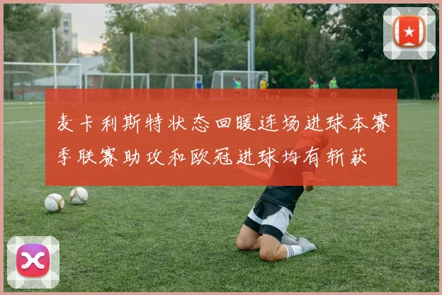 麦卡利斯特状态回暖连场进球本赛季联赛助攻和欧冠进球均有斩获