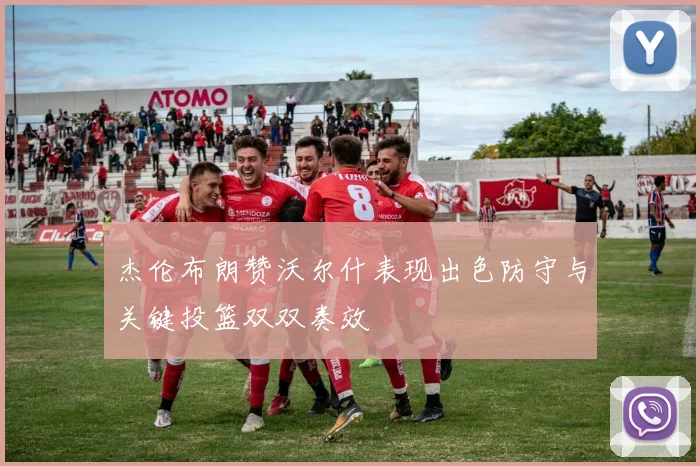 杰伦布朗赞沃尔什表现出色防守与关键投篮双双奏效