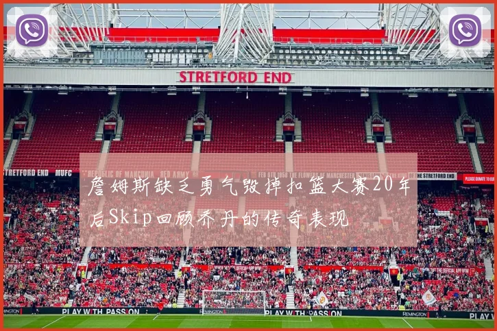 詹姆斯缺乏勇气毁掉扣篮大赛20年后Skip回顾乔丹的传奇表现