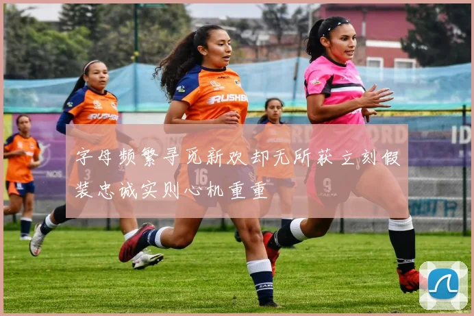 字母频繁寻觅新欢却无所获立刻假装忠诚实则心机重重