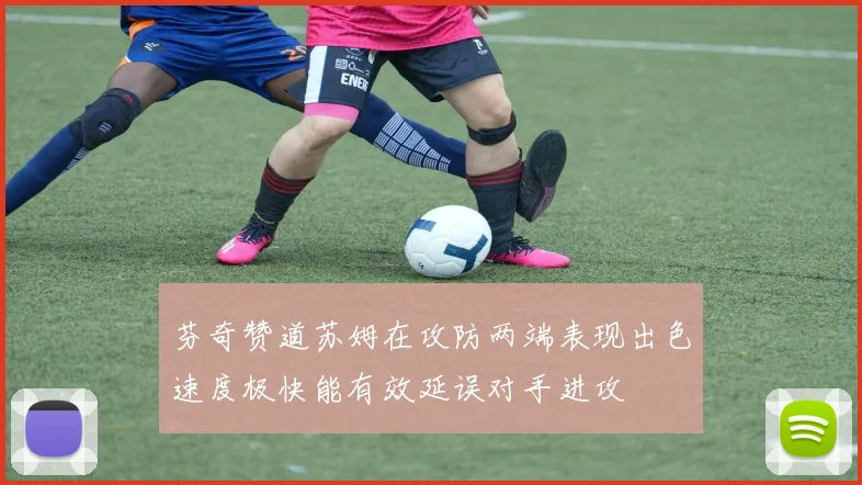 芬奇赞道苏姆在攻防两端表现出色速度极快能有效延误对手进攻