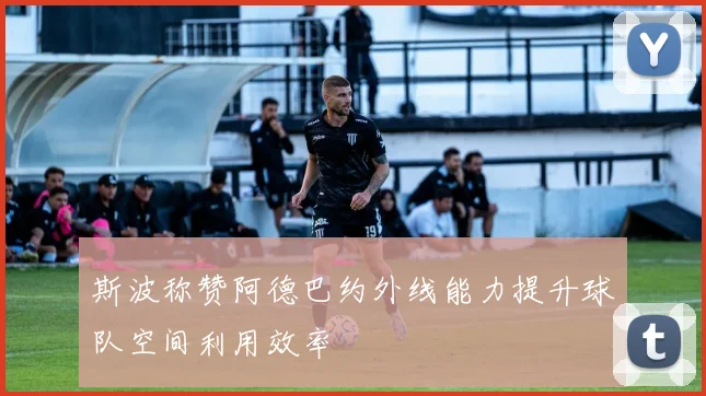 斯波称赞阿德巴约外线能力提升球队空间利用效率